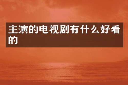 主演的电视剧有什么好看的