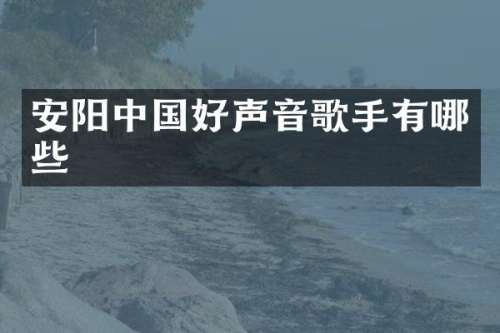 安阳中国好声音歌手有哪些