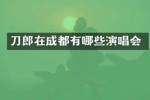 刀郎在成都有哪些演唱会