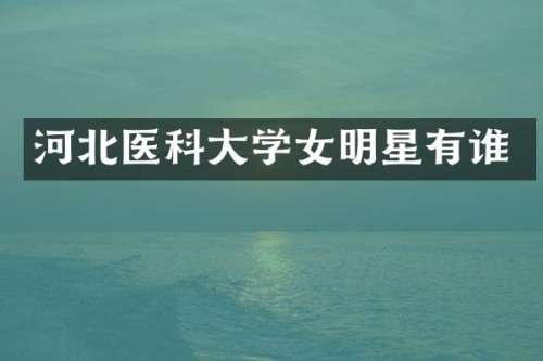 河北医科大学女明星有谁