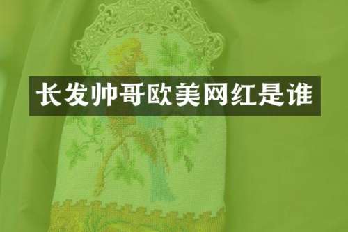 长发帅哥欧美网红是谁