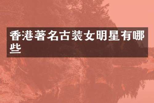 香港著名古装女明星有哪些