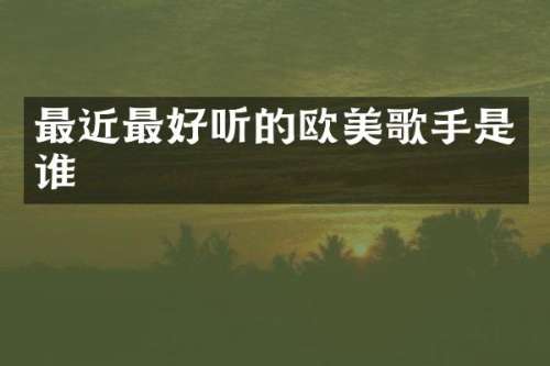 最近最好听的欧美歌手是谁