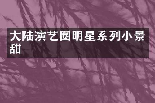 大陆演艺圈明星系列小景甜