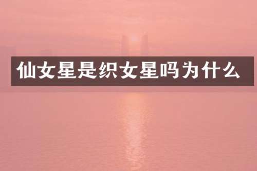 仙女星是织女星吗为什么