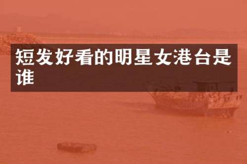 短发好看的明星女港台是谁