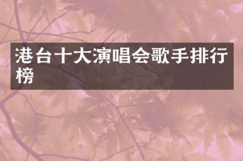 港台十大演唱会歌手排行榜