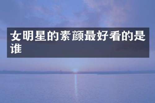女明星的素颜最好看的是谁