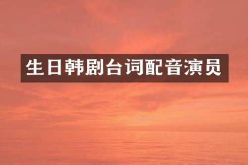 生日韩剧台词配音演员