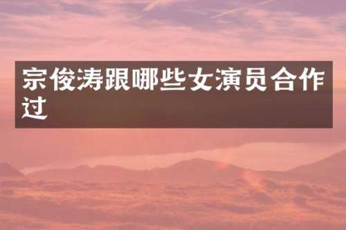 宗俊涛跟哪些女演员合作过