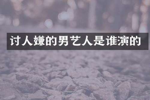 讨人嫌的男艺人是谁演的