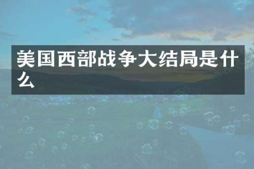 美国西部战争大结局是什么