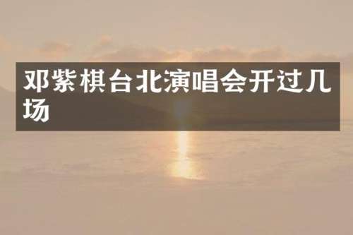 邓紫棋台北演唱会开过几场