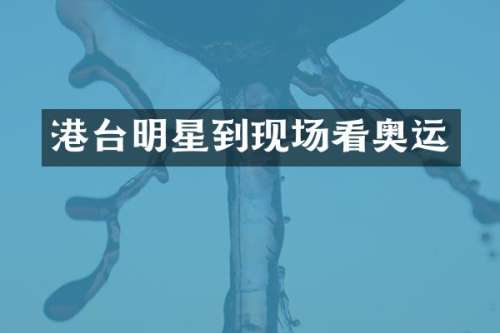 港台明星到现场看奥运