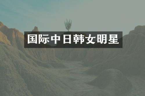 国际中日韩女明星