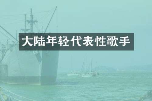 大陆年轻代表性歌手