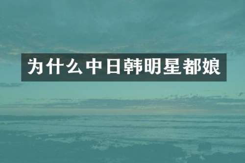 为什么中日韩明星都娘