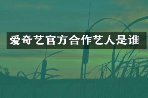 爱奇艺官方合作艺人是谁