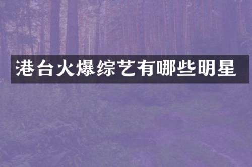 港台火爆综艺有哪些明星