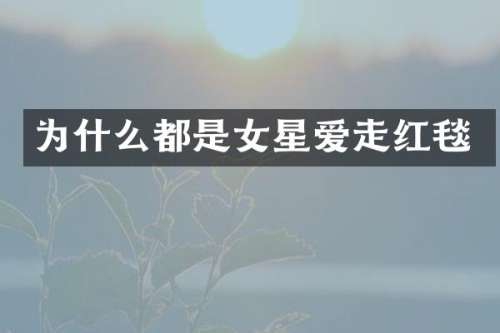 为什么都是女星爱走红毯