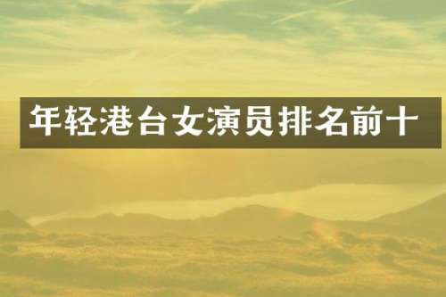 年轻港台女演员排名前十