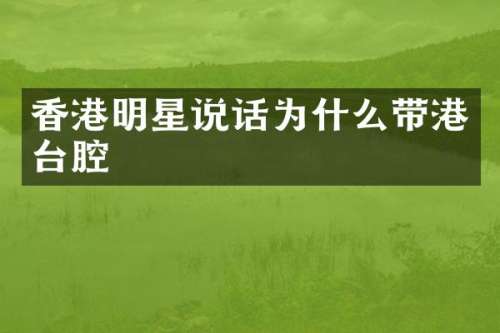 香港明星说话为什么带港台腔