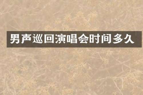 男声巡回演唱会时间多久