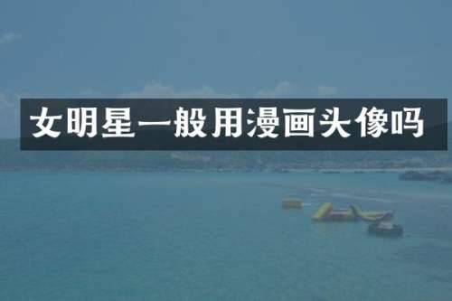 女明星一般用漫画头像吗
