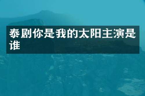 泰剧你是我的太阳主演是谁