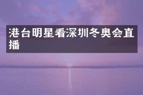 港台明星看深圳冬奥会直播