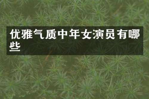 优雅气质中年女演员有哪些