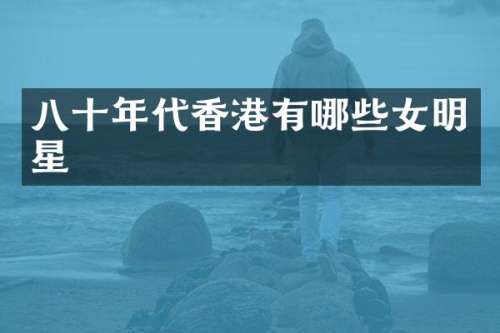 八十年代香港有哪些女明星