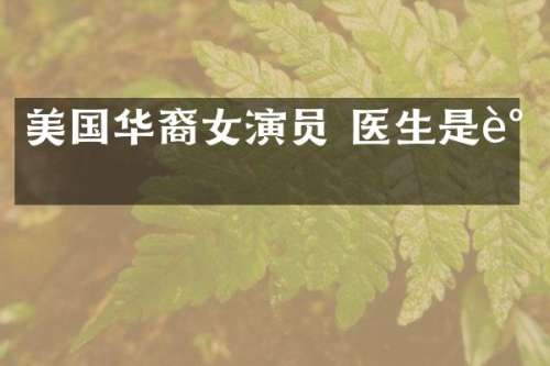 美国华裔女演员 医生是谁