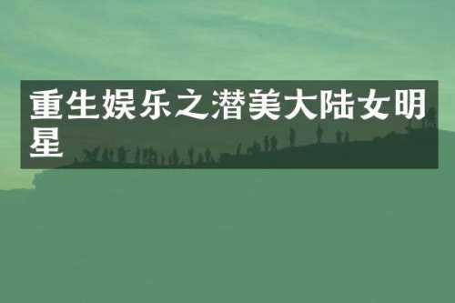 重生娱乐之潜美大陆女明星