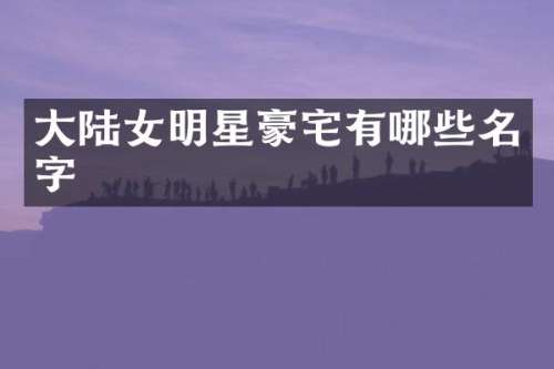 大陆女明星豪宅有哪些名字