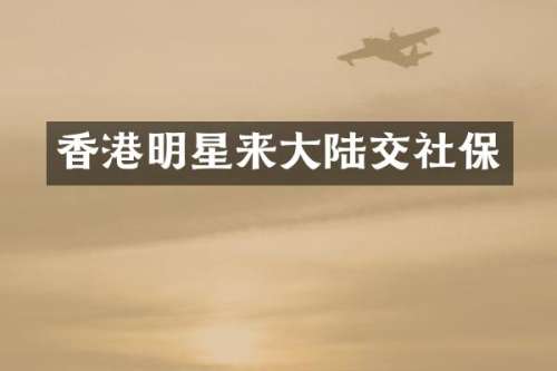 香港明星来大陆交社保