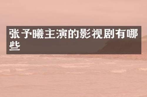 张予曦主演的影视剧有哪些