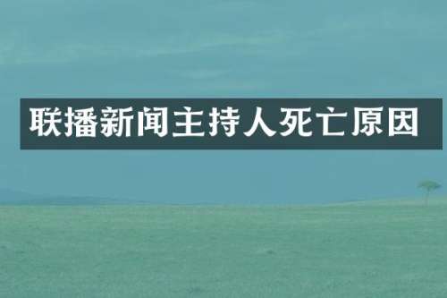 联播新闻主持人死亡原因