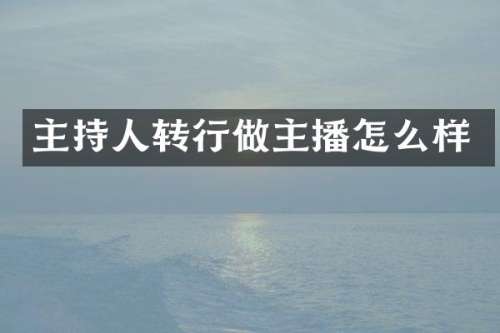 主持人转行做主播怎么样