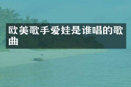 欧美歌手爱娃是谁唱的歌曲
