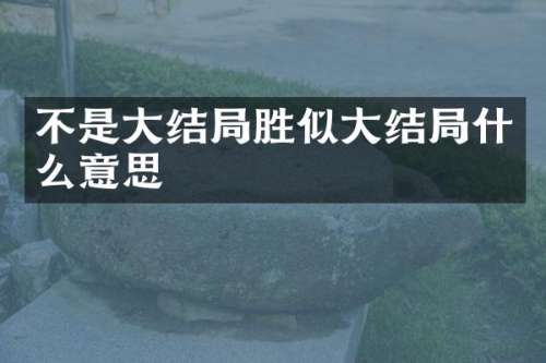 不是大结局胜似大结局什么意思