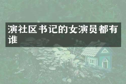 演社区书记的女演员都有谁
