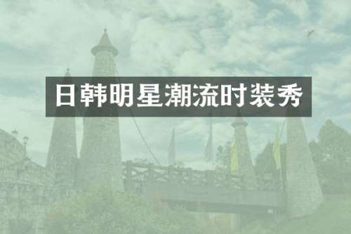 日韩明星潮流时装秀