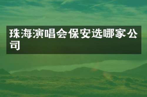 珠海演唱会保安选哪家公司