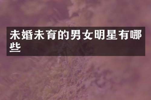 未婚未育的男女明星有哪些