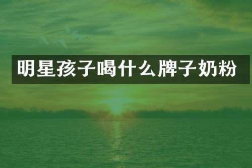 明星孩子喝什么牌子奶粉