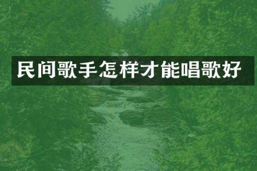 民间歌手怎样才能唱歌好