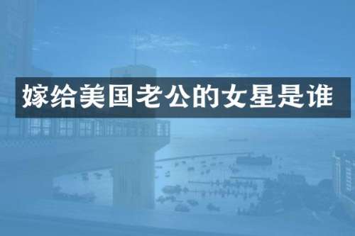 嫁给美国老公的女星是谁