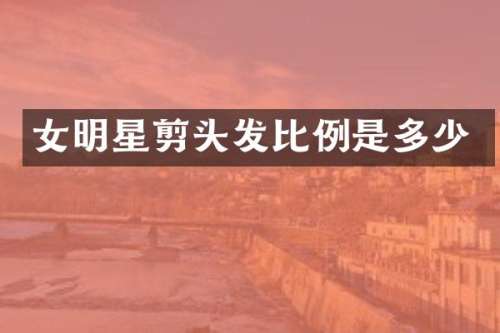 女明星剪头发比例是多少