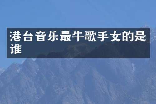 港台音乐最牛歌手女的是谁